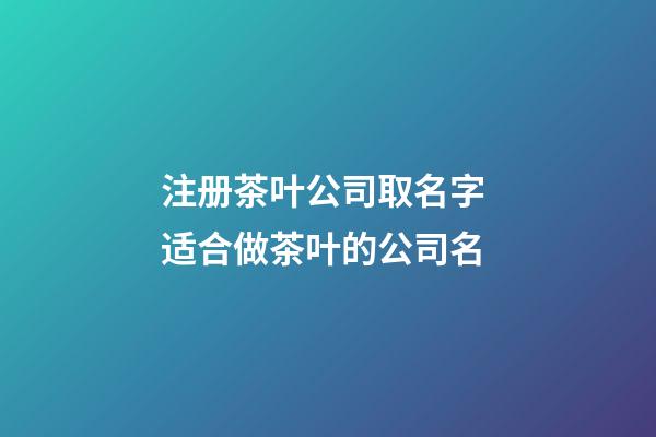 注册茶叶公司取名字 适合做茶叶的公司名-第1张-公司起名-玄机派